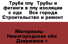 Труба ппу. Трубы и фитинги в ппу изоляции с одк. - Все города Строительство и ремонт » Материалы   . Нижегородская обл.,Дзержинск г.